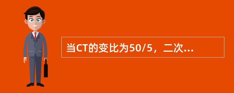 当CT的变比为50/5，二次电流为1A时，一次电流为（）