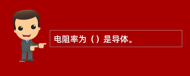 电阻率为（）是导体。