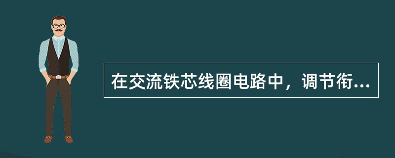 在交流铁芯线圈电路中，调节衔铁使气息变化时，励磁电流无变化。（）