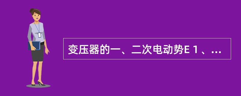 变压器的一、二次电动势E１、E２和一、二次线圈匝数N１、Ｎ２、之间的关系为（）。