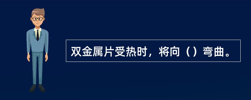 双金属片受热时，将向（）弯曲。