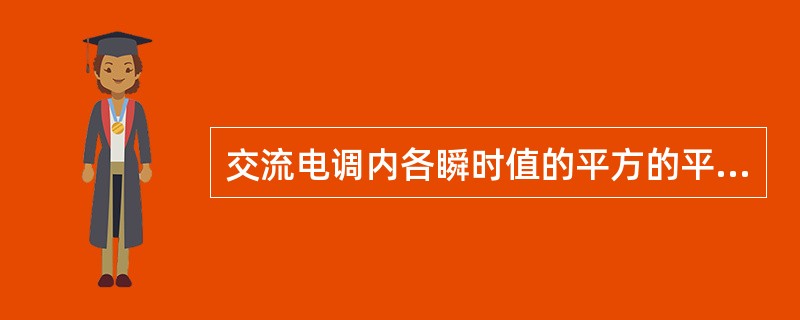 交流电调内各瞬时值的平方的平均值的平均值称平方根或有效值。（）