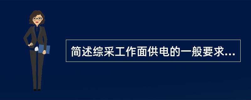 简述综采工作面供电的一般要求及特点。