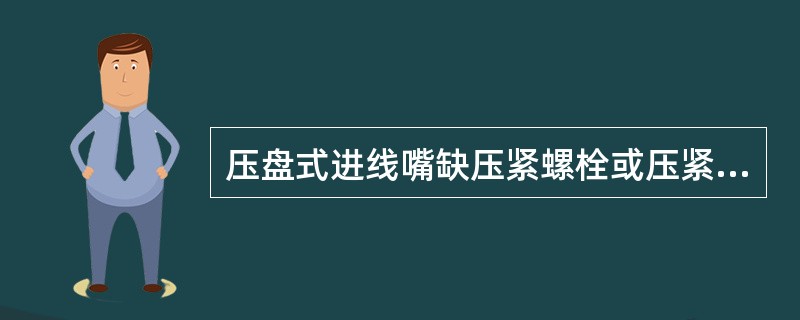 压盘式进线嘴缺压紧螺栓或压紧螺栓未上紧为失爆。（）