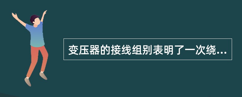 变压器的接线组别表明了一次绕组与二次绕组的（）关系。