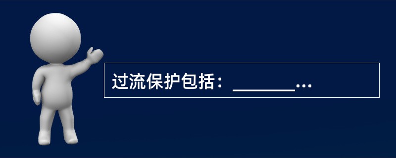 过流保护包括：__________、__________；漏电保护包括：____