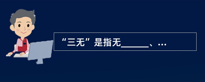 “三无”是指无______、无______、无______。