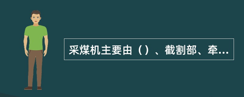 采煤机主要由（）、截割部、牵引部以及辅助装置等部分组成。