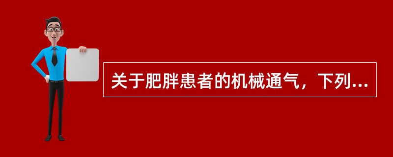 关于肥胖患者的机械通气，下列哪项不正确()