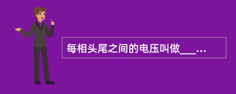 每相头尾之间的电压叫做_____电压；相与相之间的电压叫做______电压。