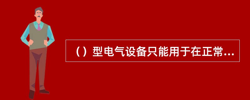 （）型电气设备只能用于在正常运行条件下不会产生电弧，火花和危险温度的设备上。