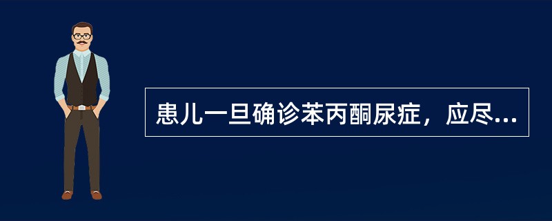 患儿一旦确诊苯丙酮尿症，应尽早进行饮食控制，下列哪项正确（）。