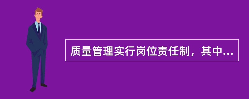 质量管理实行岗位责任制，其中项目经理是项目授权的负责人，他对工程()负责，是质量