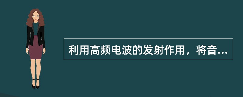 利用高频电波的发射作用，将音频、高频一起发射出去，这个过程叫（）。