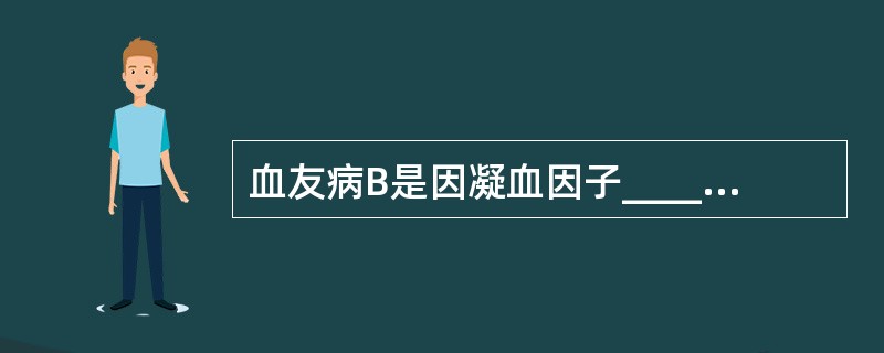 血友病B是因凝血因子_____缺陷引起。