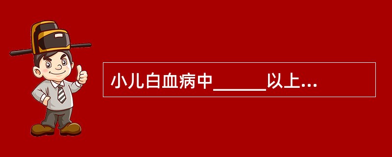 小儿白血病中______以上为急性白血病。