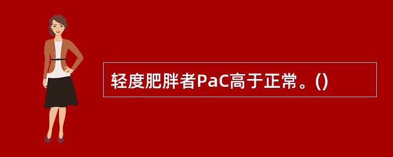 轻度肥胖者PaC高于正常。()