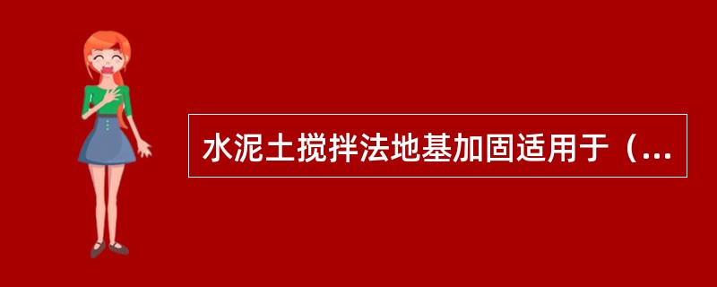 水泥土搅拌法地基加固适用于（）。