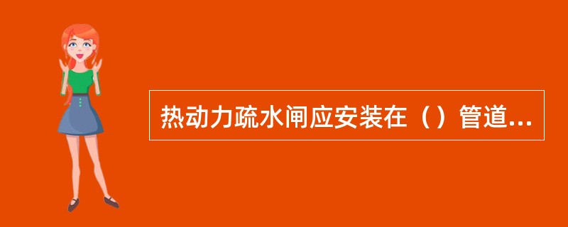 热动力疏水闸应安装在（）管道上。