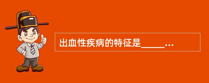 出血性疾病的特征是____________或_______________。