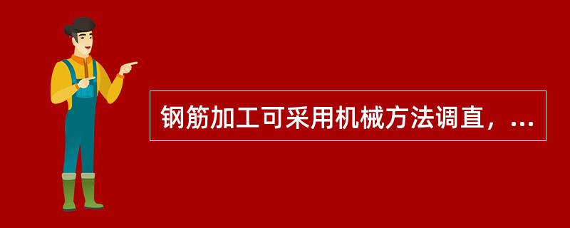 钢筋加工可采用机械方法调直，在调直加工中，必须严格控制冷拉率，以保证钢筋性能在加