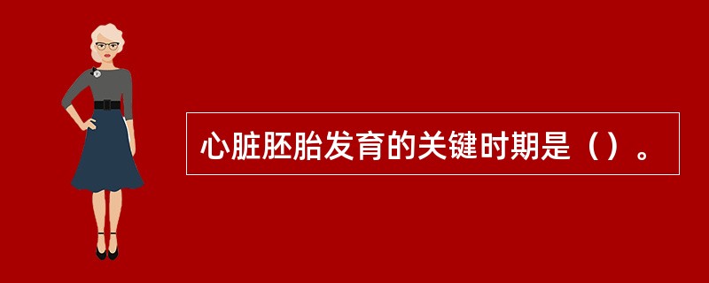 心脏胚胎发育的关键时期是（）。