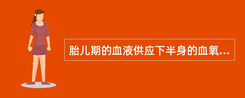 胎儿期的血液供应下半身的血氧含量比上半身_____。