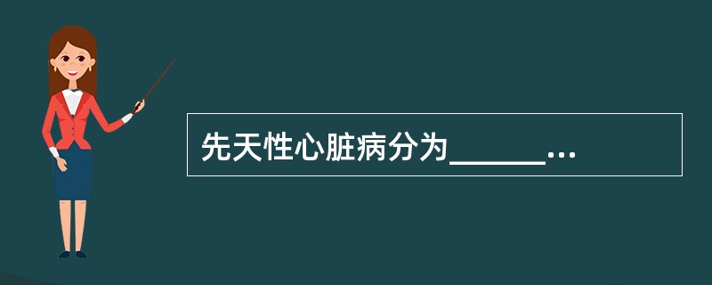 先天性心脏病分为_____________________、__________