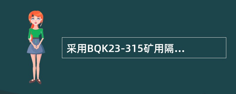 采用BQK23-315矿用隔爆兼本质安全型真空电磁启动器控制井下设备，在Ue=1