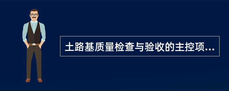 土路基质量检查与验收的主控项目是（）。