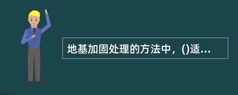 地基加固处理的方法中，()适用于处理松砂、粉土、杂填土及湿陷性黄土。