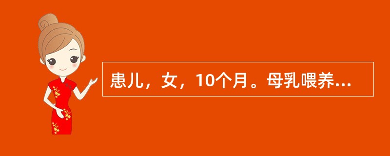 患儿，女，10个月。母乳喂养，因近2周来面色苍黄，智力及动作发育落后，且有倒退现