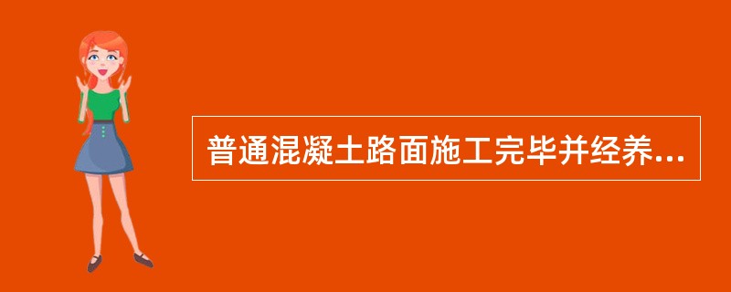 普通混凝土路面施工完毕并经养护后，在混凝土达到设计()强度的40%以后，允许行人