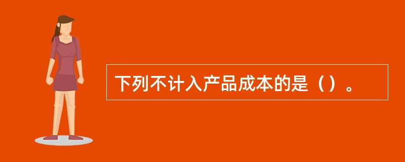 下列不计入产品成本的是（）。