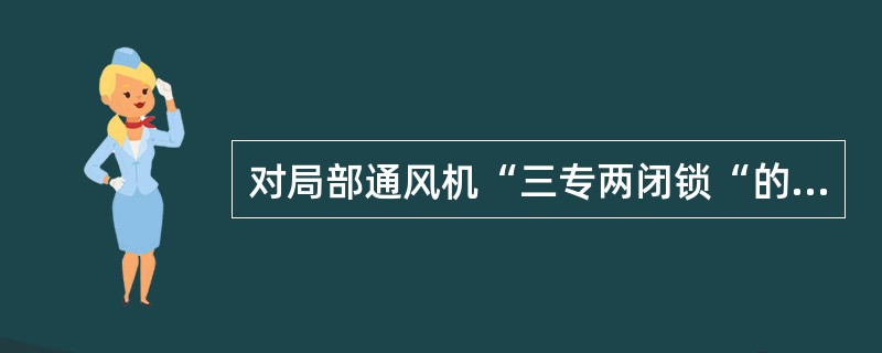 对局部通风机“三专两闭锁“的使用和维护有何要求？