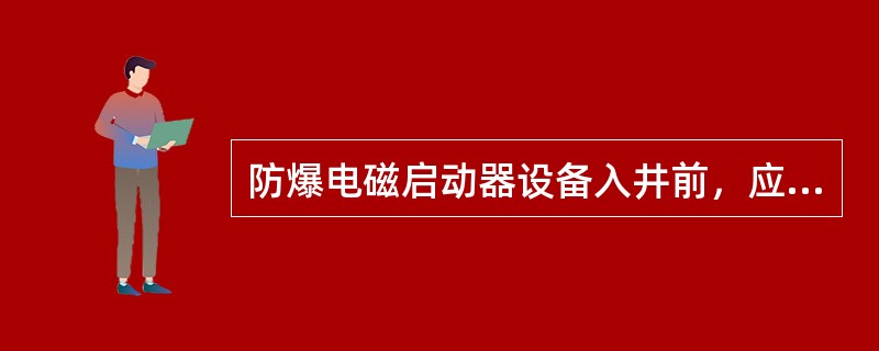 防爆电磁启动器设备入井前，应检查其什么？