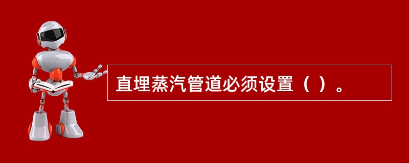 直埋蒸汽管道必须设置（ ）。