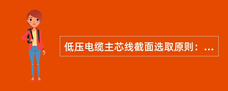 低压电缆主芯线截面选取原则：通过电缆实际负荷电流（）电缆长时允许负荷电流。