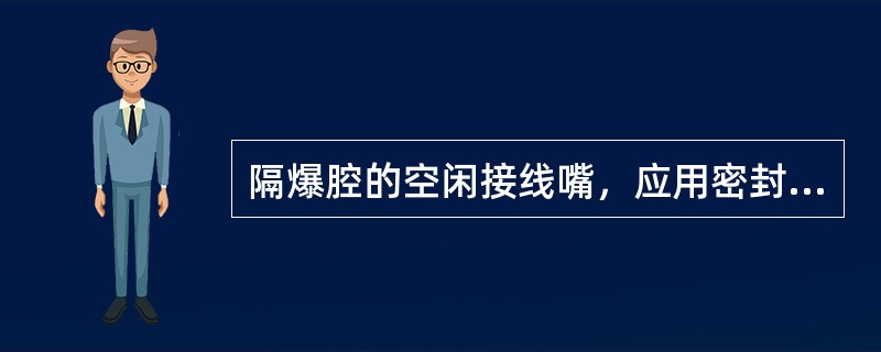 隔爆腔的空闲接线嘴，应用密封圈及厚度不小于（）mm的钢垫板封堵压紧。