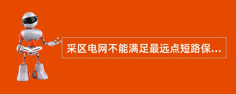 采区电网不能满足最远点短路保护时，应采取什么措施？