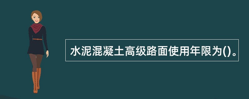 水泥混凝土高级路面使用年限为()。