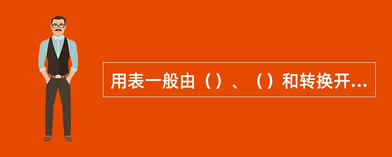 用表一般由（）、（）和转换开关组成。