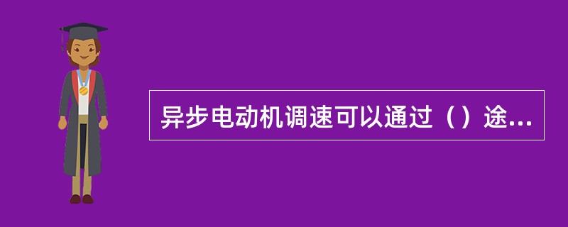 异步电动机调速可以通过（）途径进行。