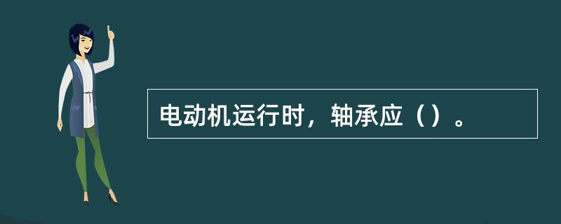 电动机运行时，轴承应（）。