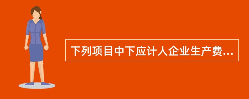 下列项目中下应计人企业生产费用和期间费用的是（）。