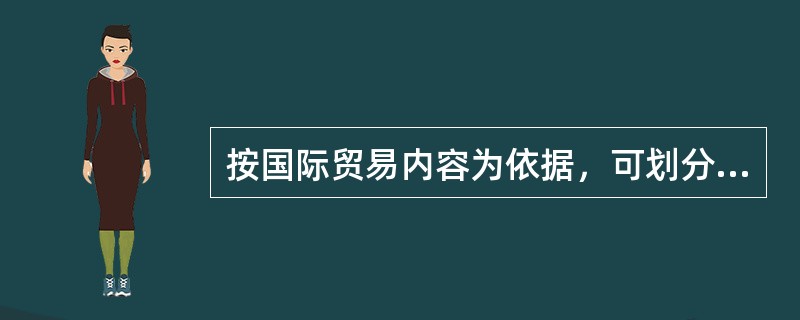 按国际贸易内容为依据，可划分为出口贸易和进口贸易