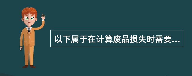 以下属于在计算废品损失时需要考虑的因素有（）