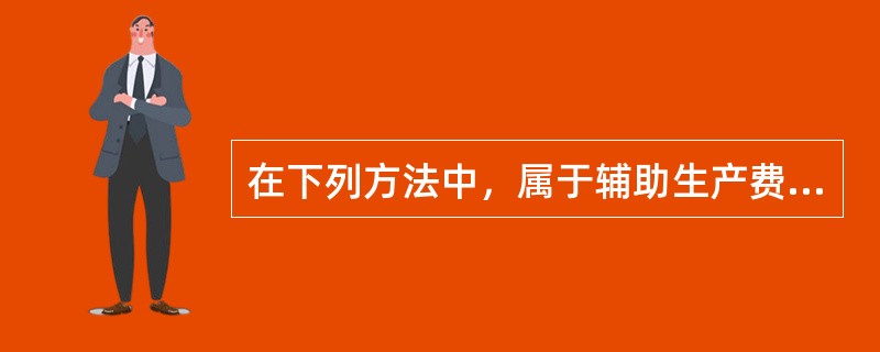 在下列方法中，属于辅助生产费用分配方法的有（）。