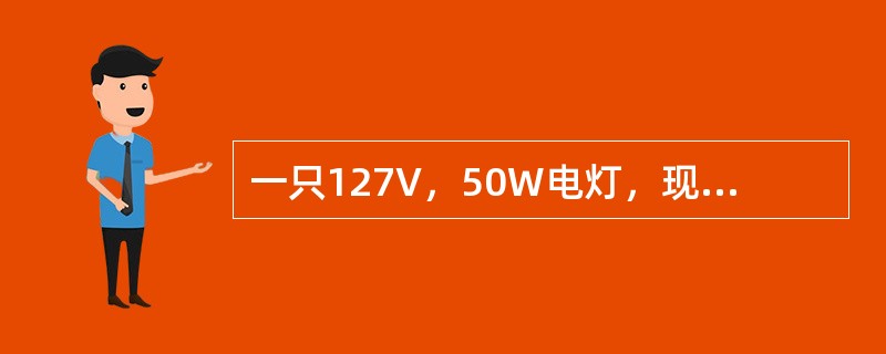 一只127V，50W电灯，现要接在380V电源上，问要串联多大阻值的电阻，该电阻