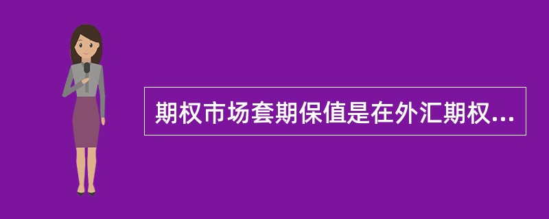 期权市场套期保值是在外汇期权市场上，购买看涨期权决定行使或放弃权力。